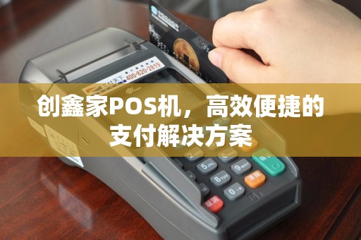创鑫家POS机，高效便捷的支付解决方案