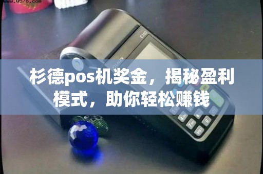 杉德pos机奖金，揭秘盈利模式，助你轻松赚钱