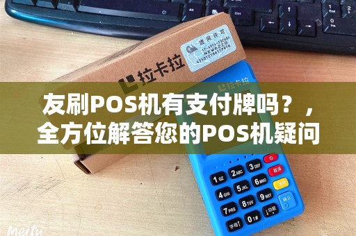 友刷POS机有支付牌吗？，全方位解答您的POS机疑问