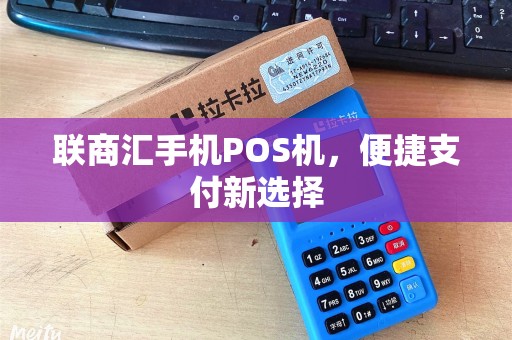 联商汇手机POS机，便捷支付新选择
