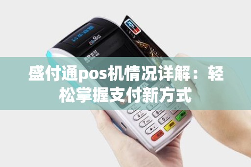 盛付通pos机情况详解：轻松掌握支付新方式