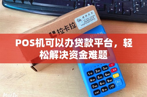 POS机可以办贷款平台，轻松解决资金难题