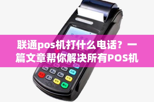 联通pos机打什么电话？一篇文章帮你解决所有POS机相关问题