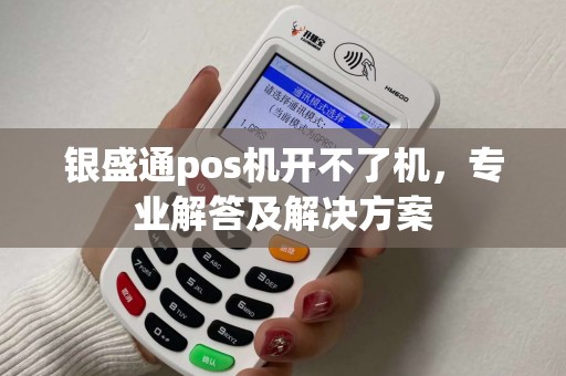 银盛通pos机开不了机，专业解答及解决方案