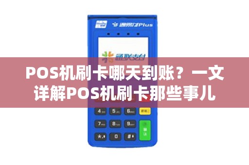POS机刷卡哪天到账？一文详解POS机刷卡那些事儿