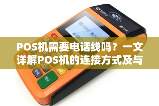 POS机需要电话线吗？一文详解POS机的连接方式及与电签机的区别