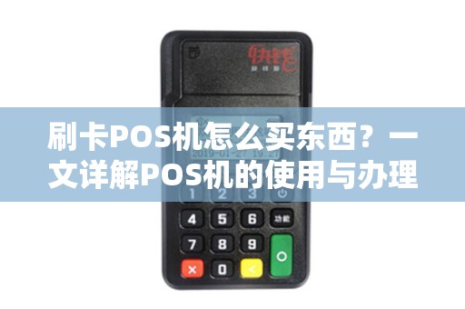 刷卡POS机怎么买东西？一文详解POS机的使用与办理流程