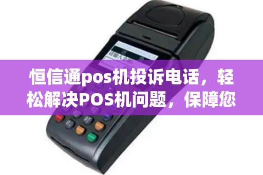 恒信通pos机投诉电话，轻松解决POS机问题，保障您的合法权益