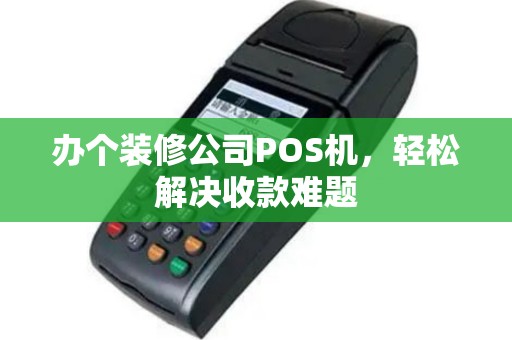 办个装修公司POS机，轻松解决收款难题