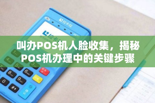 叫办POS机人脸收集，揭秘POS机办理中的关键步骤