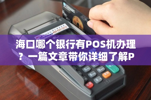 海口哪个银行有POS机办理？一篇文章带你详细了解POS机办理流程及注意事项