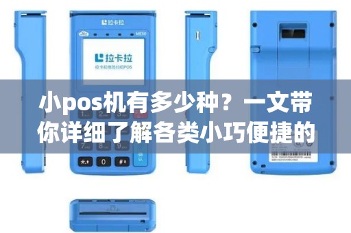 小pos机有多少种？一文带你详细了解各类小巧便捷的POS机