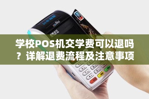学校POS机交学费可以退吗？详解退费流程及注意事项