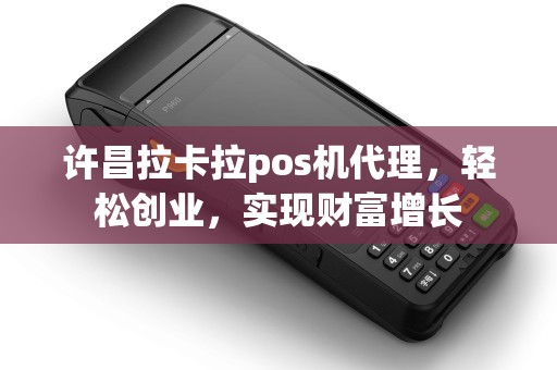 许昌拉卡拉pos机代理，轻松创业，实现财富增长