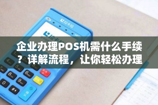 企业办理POS机需什么手续？详解流程，让你轻松办理