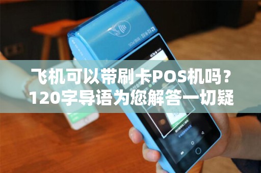 飞机可以带刷卡POS机吗？120字导语为您解答一切疑问