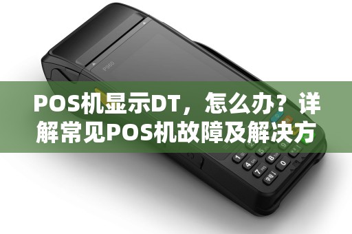 POS机显示DT，怎么办？详解常见POS机故障及解决方法