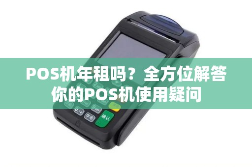 POS机年租吗？全方位解答你的POS机使用疑问