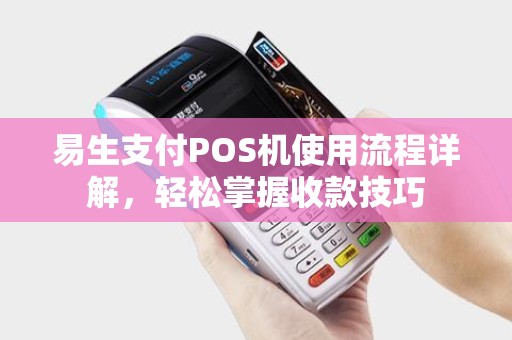 易生支付POS机使用流程详解，轻松掌握收款技巧