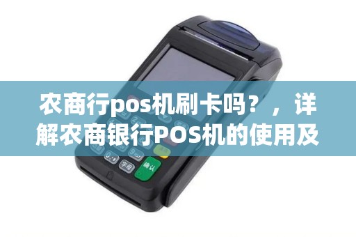 农商行pos机刷卡吗？，详解农商银行POS机的使用及注意事项