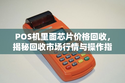 POS机里面芯片价格回收，揭秘回收市场行情与操作指南