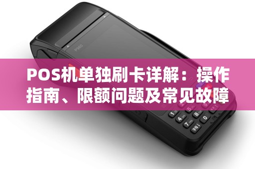 POS机单独刷卡详解：操作指南、限额问题及常见故障解决
