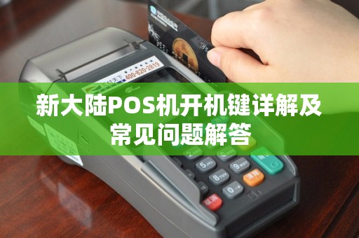 新大陆POS机开机键详解及常见问题解答