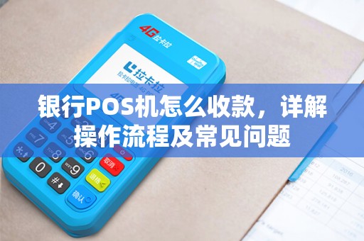 银行POS机怎么收款，详解操作流程及常见问题