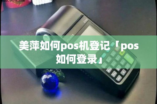 美萍如何pos机登记「pos如何登录」