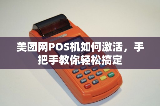 美团网POS机如何激活，手把手教你轻松搞定