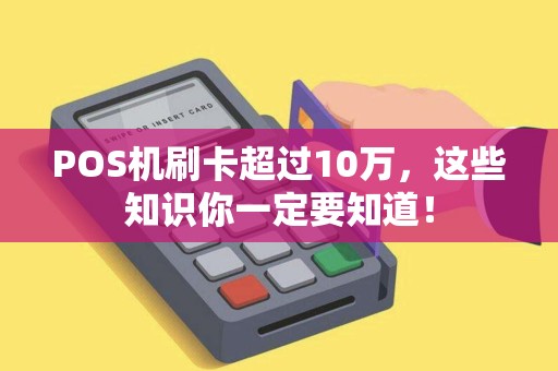 POS机刷卡超过10万，这些知识你一定要知道！