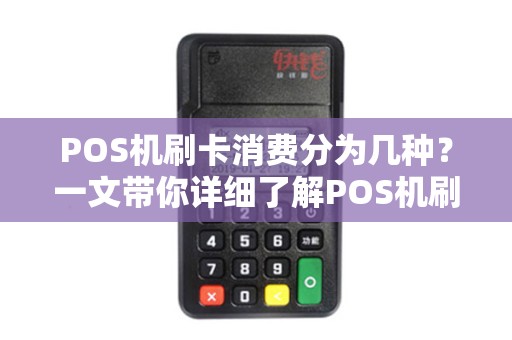 POS机刷卡消费分为几种？一文带你详细了解POS机刷卡那些事儿