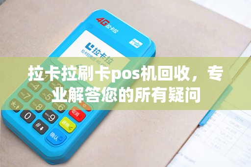 拉卡拉刷卡pos机回收，专业解答您的所有疑问