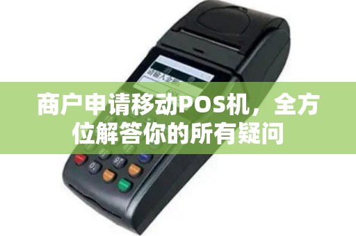商户申请移动POS机，全方位解答你的所有疑问
