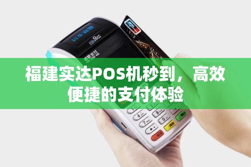 福建实达POS机秒到，高效便捷的支付体验