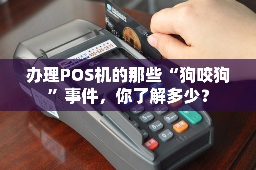 办理POS机的那些“狗咬狗”事件，你了解多少？