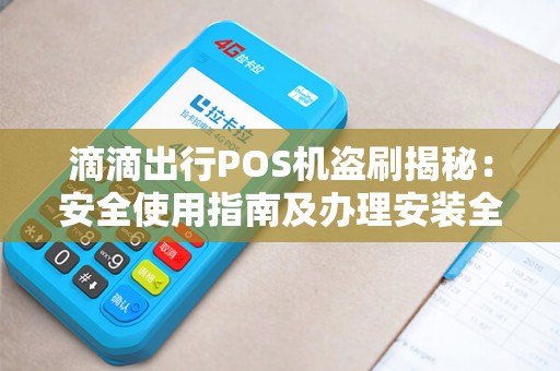 滴滴出行POS机盗刷揭秘：安全使用指南及办理安装全流程