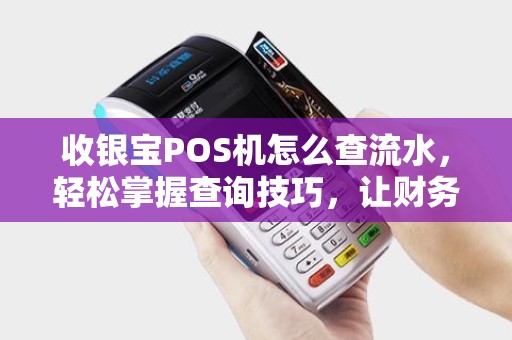 收银宝POS机怎么查流水，轻松掌握查询技巧，让财务管理更高效