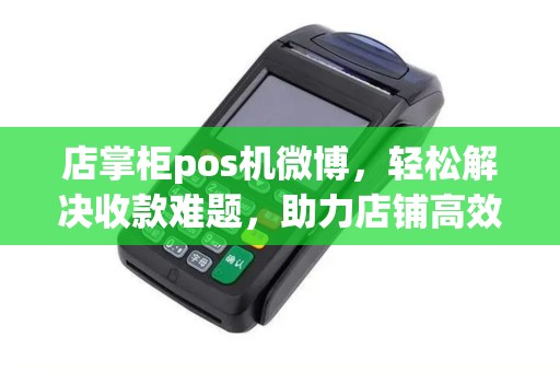 店掌柜pos机微博，轻松解决收款难题，助力店铺高效运营