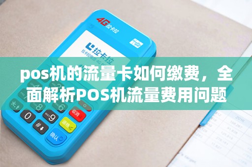 pos机的流量卡如何缴费，全面解析POS机流量费用问题