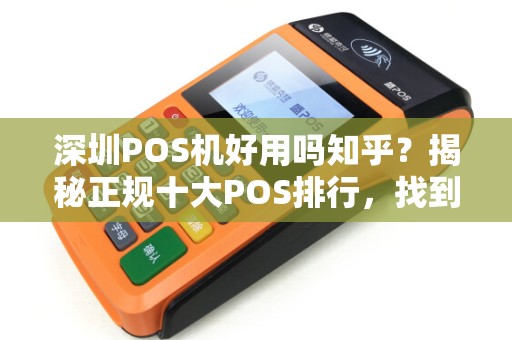 深圳POS机好用吗知乎？揭秘正规十大POS排行，找到最靠谱的POS机