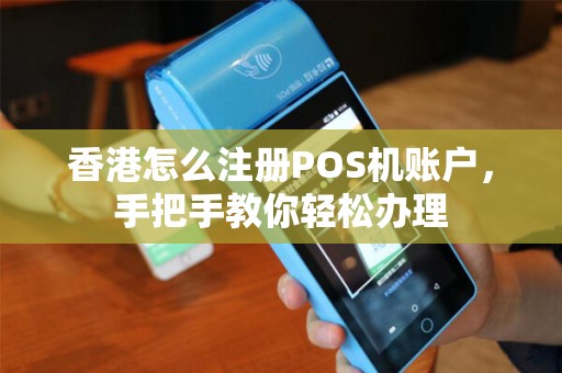 香港怎么注册POS机账户，手把手教你轻松办理