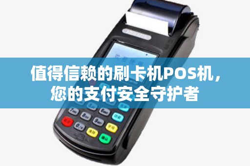 值得信赖的刷卡机POS机，您的支付安全守护者