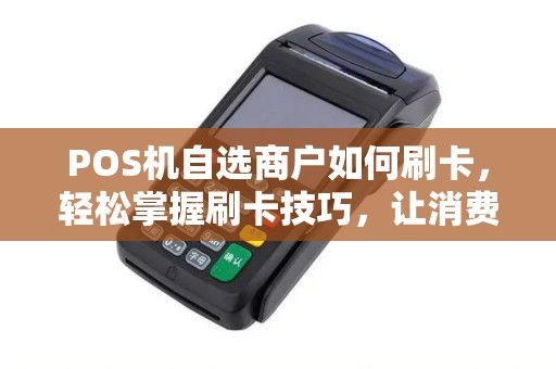 POS机自选商户如何刷卡，轻松掌握刷卡技巧，让消费更便捷
