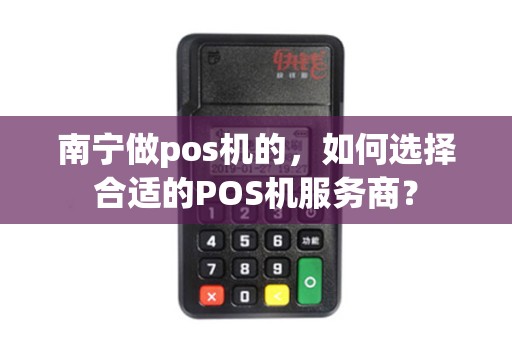 南宁做pos机的，如何选择合适的POS机服务商？