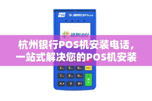 杭州银行POS机安装电话，一站式解决您的POS机安装需求
