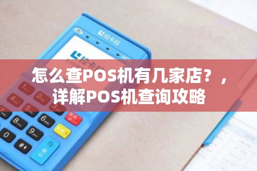怎么查POS机有几家店？，详解POS机查询攻略
