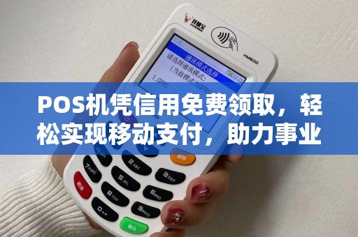 POS机凭信用免费领取，轻松实现移动支付，助力事业发展