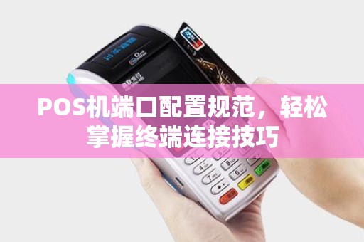 POS机端口配置规范，轻松掌握终端连接技巧