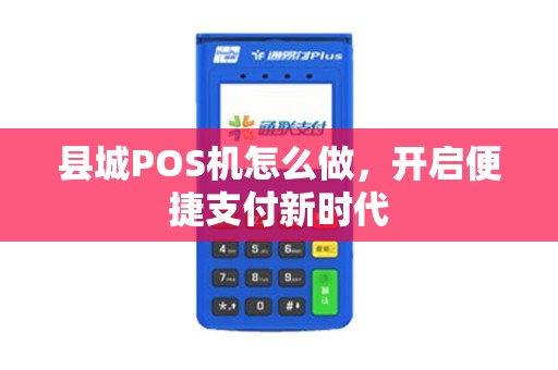县城POS机怎么做，开启便捷支付新时代